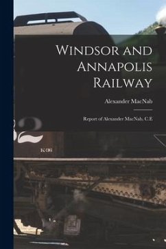 Windsor and Annapolis Railway [microform]: Report of Alexander MacNab, C.E - Macnab, Alexander