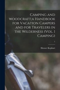 Camping and Woodcraft;a Handbook for Vacation Campers and for Travelers in the Wilderness (Vol. 1 Camping); 1 - Kephart, Horace