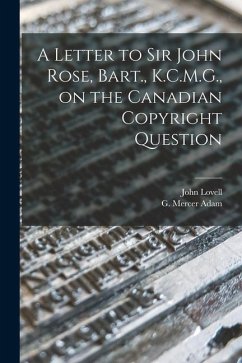 Cover A Letter to Sir John Rose, Bart., K.C.M.G., on the Canadian Copyright Question [microform]