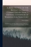 A Brief Notice of the Recent Outrages Committed by Isaac I. Stevens, Governor of Washington Territory: the Suspension of the Writ of Habeas Corpus, th