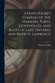 Atkin's Pocket Compass of the Harbors, Ports, Lighthouses, and Buoys of Lake Ontario and River St. Lawrence [microform]