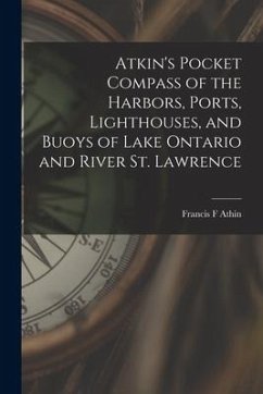 Atkin's Pocket Compass of the Harbors, Ports, Lighthouses, and Buoys of Lake Ontario and River St. Lawrence [microform] - Athin, Francis F.