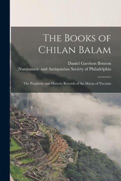 The Books of Chilan Balam: the Prophetic and Historic Records of the Mayas of Yucatan - Brinton, Daniel Garrison