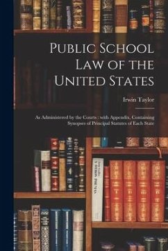 Public School Law of the United States: as Administered by the Courts: With Appendix, Containing Synopses of Principal Statutes of Each State - Taylor, Irwin