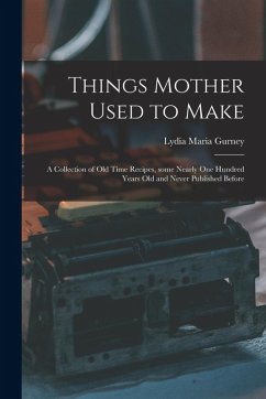 Cover Things Mother Used to Make: a Collection of Old Time Recipes, Some Nearly One Hundred Years Old and Never Published Before