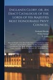 Englands Glory, or, An Exact Catalogue of the Lords of His Majesties Most Honourable Privy Councel.: With the Knights of the Most Noble Order of Saint