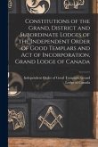 Constitutions of the Grand, District and Subordinate Lodges of the Independent Order of Good Templars and Act of Incorporation, Grand Lodge of Canada