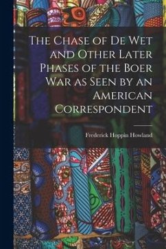 The Chase of De Wet and Other Later Phases of the Boer War as Seen by an American Correspondent - Howland, Frederick Hoppin