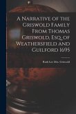 A Narrative of the Griswold Family From Thomas Griswold, Esq. of Weathersfield and Guilford 1695