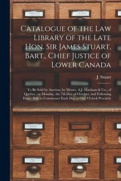 Catalogue of the Law Library of the Late Hon. Sir James Stuart, Bart., Chief Justice of Lower Canada [microform]: to Be Sold by Auction, by Messrs. A.