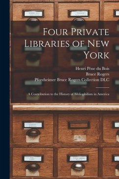 Four Private Libraries of New York: a Contribution to the History of Bibliophilism in America