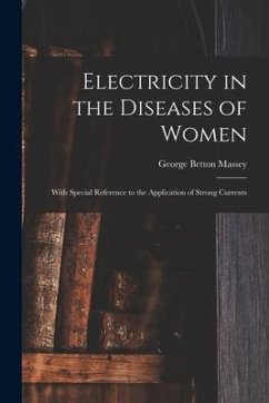 Electricity in the Diseases of Women: With Special Reference to the Application of Strong Currents - Massey, George Betton