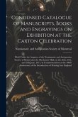 Condensed Catalogue of Manuscripts, Books and Engravings on Exhibition at the Caxton Celebration [microform]: Held Under the Auspices of the Numismati