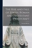 The Rise and Fall of Jewish, Roman and Protestant Priestcraft [microform]