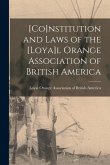 [Co]nstitution and Laws of the [Loya]l Orange Association of British America [microform]