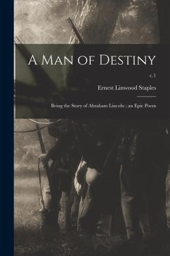 A Man of Destiny: Being the Story of Abraham Lincoln; an Epic Poem; c.1 - Staples, Ernest Linwood