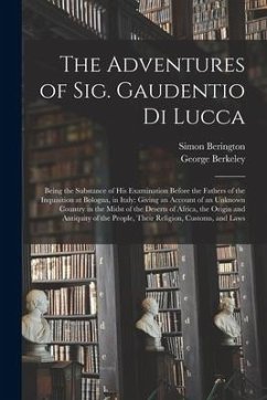 The Adventures of Sig. Gaudentio di Lucca: Being the Substance of His Examination Before the Fathers of the Inquisition at Bologna, in Italy: Giving a - Berington, Simon; Berkeley, George