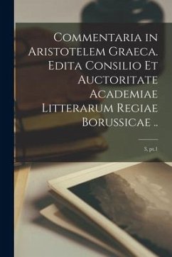 Commentaria in Aristotelem Graeca. Edita Consilio Et Auctoritate Academiae Litterarum Regiae Borussicae ..; 3, pt.1 - Anonymous