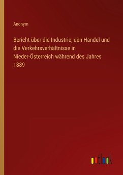 Bericht über die Industrie, den Handel und die Verkehrsverhältnisse in Nieder-Österreich während des Jahres 1889