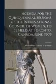 Agenda for the Quinquennial Sessions of the International Council of Women, to Be Held at Toronto, Canada, June, 1909 [microform]