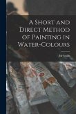 A Short and Direct Method of Painting in Water-colours