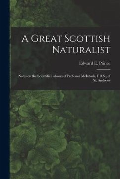 A Great Scottish Naturalist [microform]: Notes on the Scientific Labours of Professor McIntosh, F.R.S., of St. Andrews