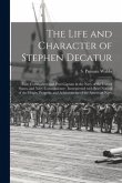 The Life and Character of Stephen Decatur; Late Commodore and Post-captain in the Navy of the United States, and Navy-Commissioner: Interspersed With