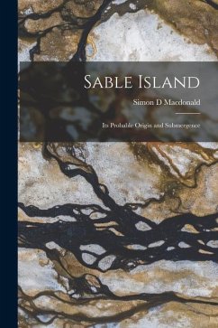 Sable Island [microform]: Its Probable Origin and Submergence - MacDonald, Simon D.