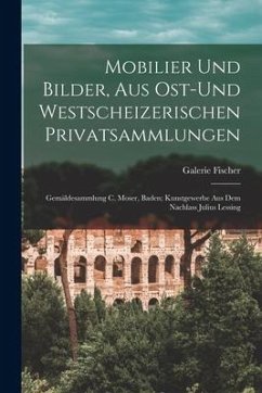 Mobilier Und Bilder, Aus Ost-und Westscheizerischen Privatsammlungen; Gemäldesammlung C. Moser, Baden; Kunstgewerbe Aus Dem Nachlass Julius Lessing