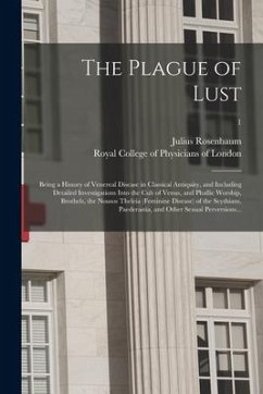 The Plague of Lust: Being a History of Venereal Disease in Classical Antiquity, and Including Detailed Investigations Into the Cult of Ven - Rosenbaum, Julius