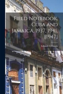 Field Notebook, Cuba and Jamaica, 1937, 1941, [1947] - Chapin, Edward A.