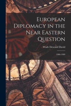 European Diplomacy in the Near Eastern Question: 1906-1909 - David, Wade Dewood