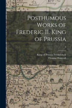 Posthumous Works of Frederic II. King of Prussia; 5 - Holcroft, Thomas