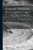 Manual Training Made Serviceable to the School: a Practical Attempt to Utilize Manual Training in the General Interest of School-work, Being a Graduat