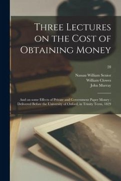 Three Lectures on the Cost of Obtaining Money: and on Some Effects of Private and Government Paper Money: Delivered Before the University of Oxford, i - Senior, Nassau William