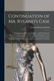 Continuation of Mr. Ryland's Case [microform]: Containing Further Correspondence With Her Majesty's Secretary of State for the Colonies: Also, Legal O