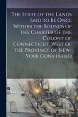 The State of the Lands Said to Be Once Within the Bounds of the Charter of the Colony of Connecticut, West of the Province of New-York Considered