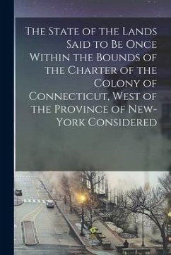 The State of the Lands Said to Be Once Within the Bounds of the Charter of the Colony of Connecticut, West of the Province of New-York Considered - Anonymous