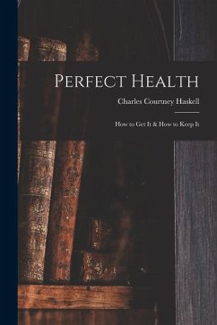 Perfect Health: How to Get It & How to Keep It - Haskell, Charles Courtney