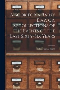 A Book for a Rainy Day, or, Recollections of the Events of the Last Sixty-six Years - Smith, John Thomas