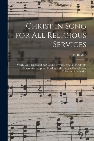 Christ in Song for All Religious Services: Nearly One Thousand Best Gospel Hymns, New and Old With Responsive Scripture Readings; the Largest Sacred S Christ in Song for All Religious Services: Nearly One Thousand Best Gospel Hymns, New and Old With Responsive Scripture Readings; the Largest Sacred S
