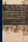 Proceedings of the Grand Chapter of Royal Arch Masons of Canada at the Annual Convocation, 1870