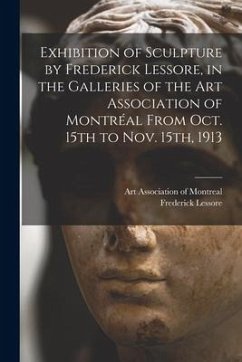 Exhibition of Sculpture by Frederick Lessore, in the Galleries of the Art Association of Montréal From Oct. 15th to Nov. 15th, 1913 [microform] - Lessore, Frederick