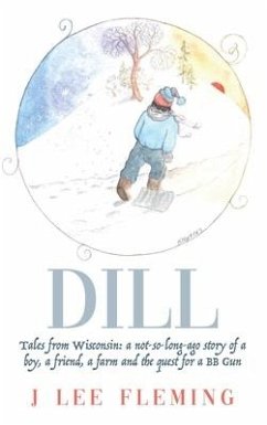 Dill: Tales from Wisconsin: a not-so-long-ago story of a boy, a friend, a farm and the quest for a BB Gun - Fleming, J. Lee