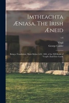 Imtheachta Æniasa. The Irish Æneid; Being a Translation, Made Before A.D. 1400, of the XII Books of Vergil's Ænid Into Gaelic; v.6 - Calder, George Ed