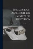 The London Dissector, or, System of Dissection: Practiced in the Hospitals and Lecture Rooms of the Metropolis ..