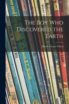 The Boy Who Discovered the Earth - Felsen, Henry Gregor