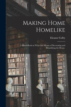 Making Home Homelike: a Hand-book on Ways and Means of Decorating and Beautifying the Home. - Colby, Eleanor