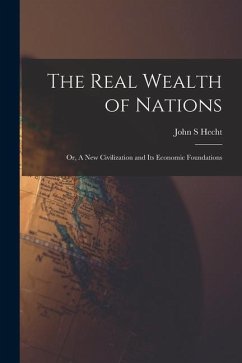 The Real Wealth of Nations; or, A New Civilization and Its Economic Foundations - Hecht, John S.
