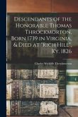 Descendants of the Honorable Thomas Throckmorton, Born 1739 in Virginia, & Died at "Rich Hill", Ky. 1826